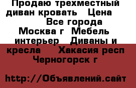Продаю трехместный диван-кровать › Цена ­ 6 000 - Все города, Москва г. Мебель, интерьер » Диваны и кресла   . Хакасия респ.,Черногорск г.